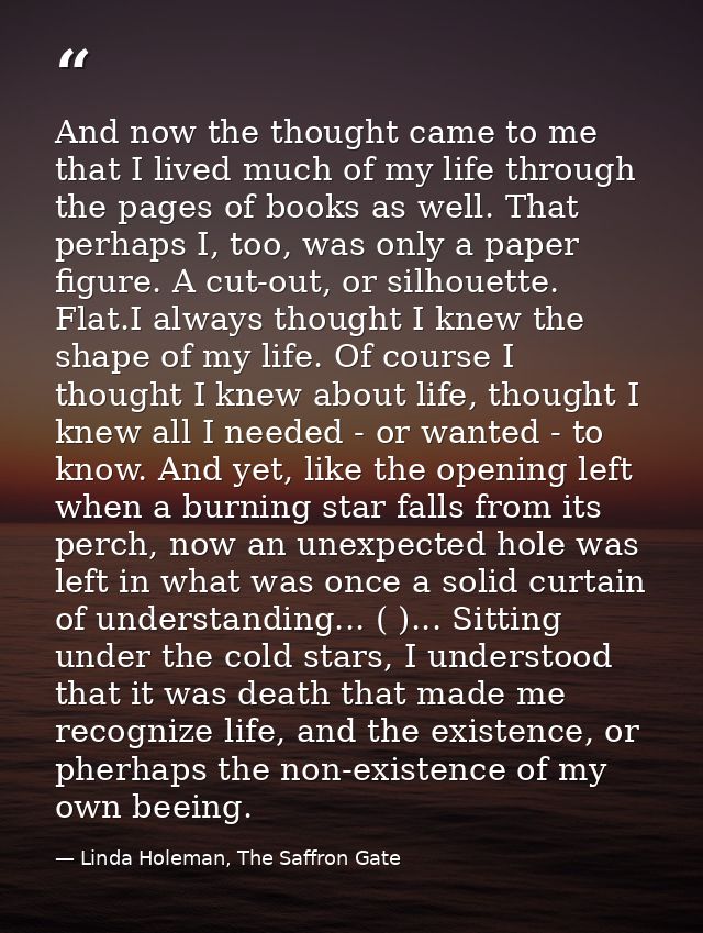 And now the thought came to me that I lived much of my life through the pages of books as well. That perhaps I, too, was — Linda Holeman, The Saffron Gate