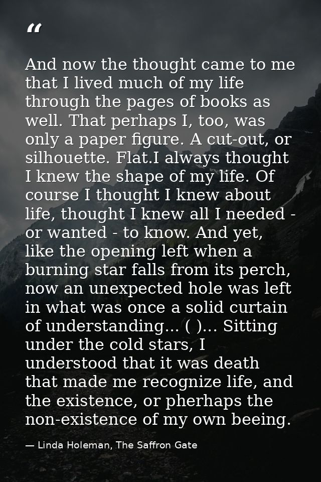 And now the thought came to me that I lived much of my life through the pages of books as well. That perhaps I, too, was — Linda Holeman, The Saffron Gate