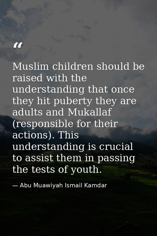 Muslim children should be raised with the understanding that once they hit puberty they are adults and Mukallaf (respons — Abu Muawiyah Ismail Kamdar