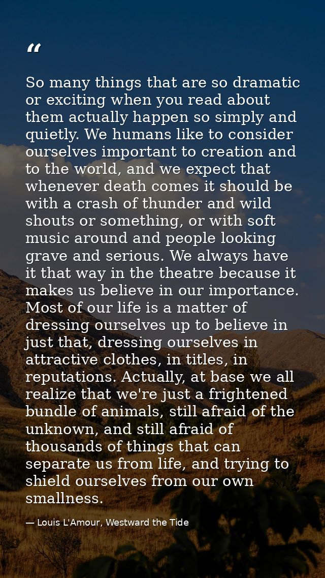 So many things that are so dramatic or exciting when you read about them actually happen so simply and quietly. We human — Louis L'Amour, Westward the Tide