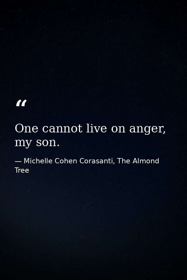 One cannot live on anger, my son. — Michelle Cohen Corasanti, The Almond Tree