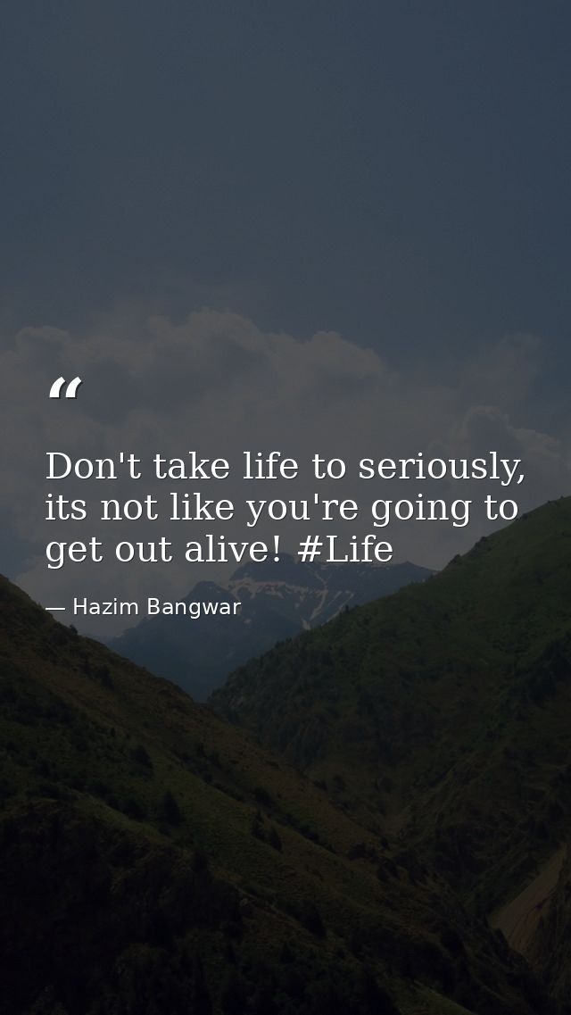 Don't take life to seriously, its not like you're going to get out alive! #Life — Hazim Bangwar