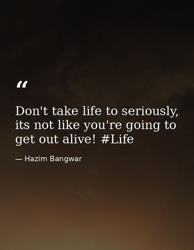 Don't take life to seriously, its not like you're going to get out alive! #Life — Hazim Bangwar