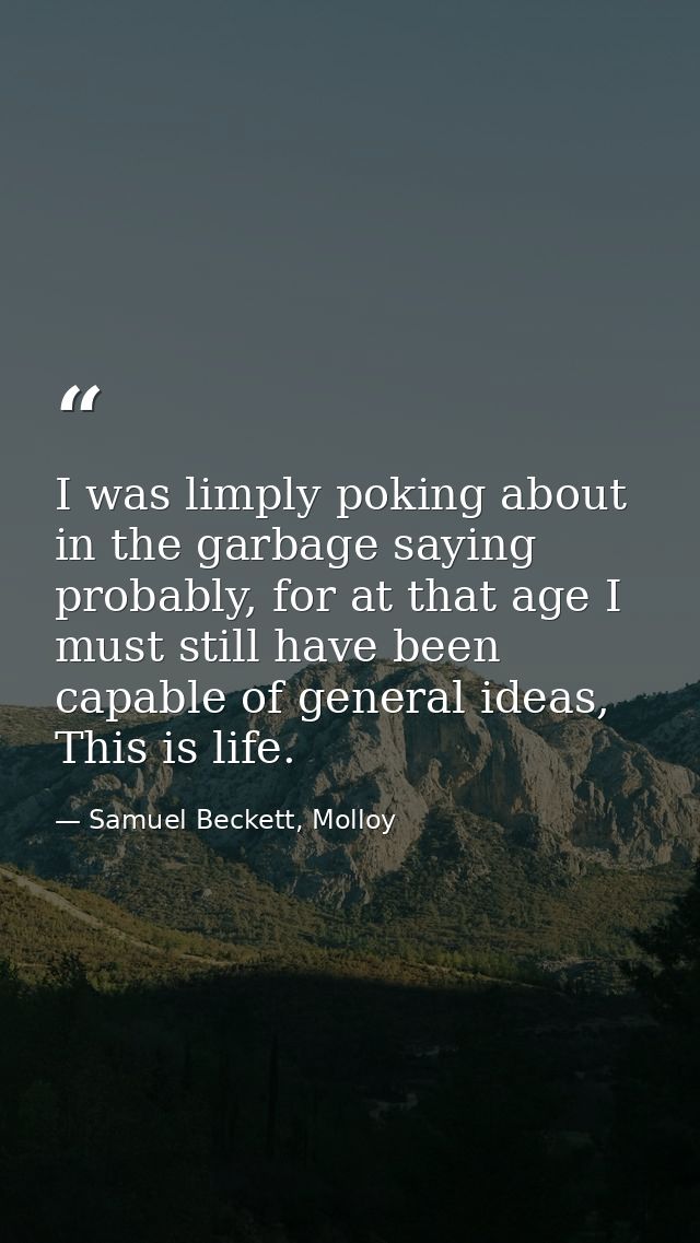 I was limply poking about in the garbage saying probably, for at that age I must still have been capable of general idea — Samuel Beckett, Molloy