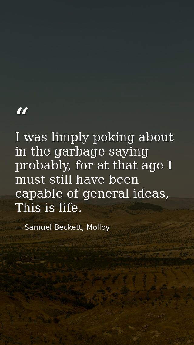 I was limply poking about in the garbage saying probably, for at that age I must still have been capable of general idea — Samuel Beckett, Molloy