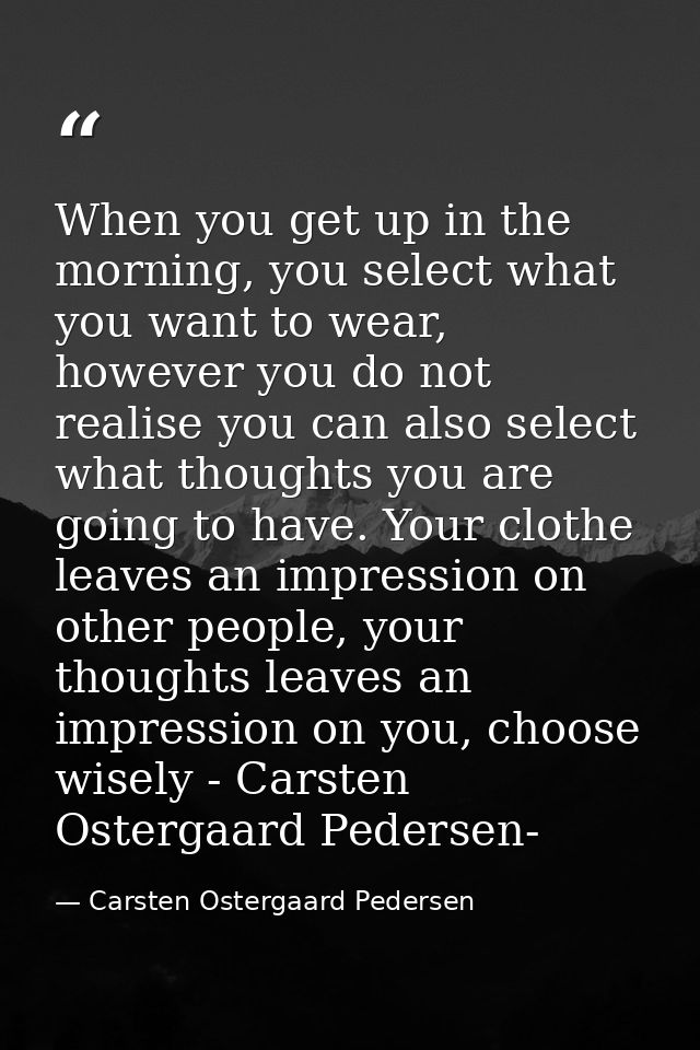 When you get up in the morning, you select what you want to wear, however you do not realise you can also select what th — Carsten Ostergaard Pedersen