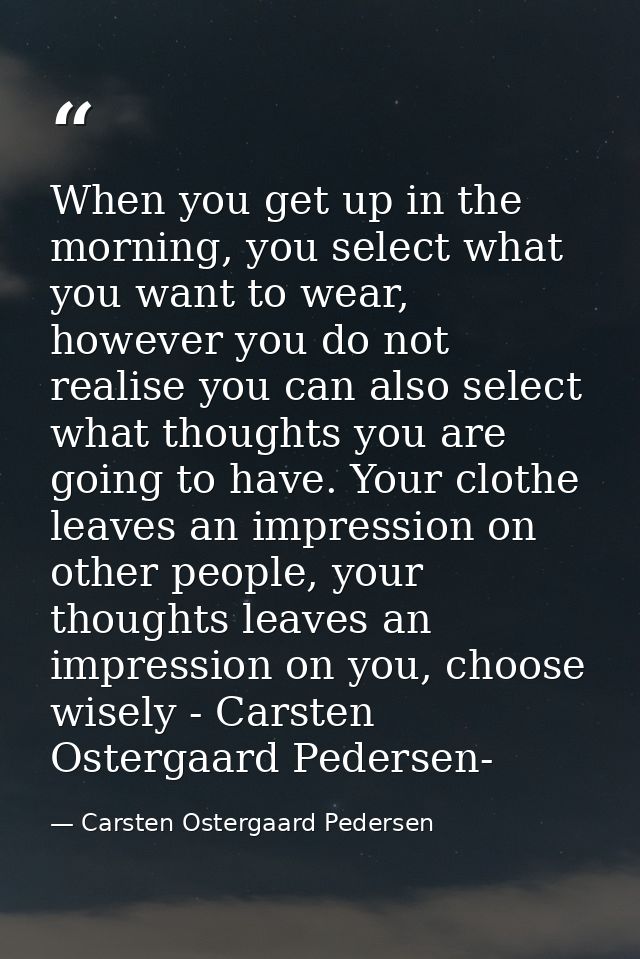 When you get up in the morning, you select what you want to wear, however you do not realise you can also select what th — Carsten Ostergaard Pedersen