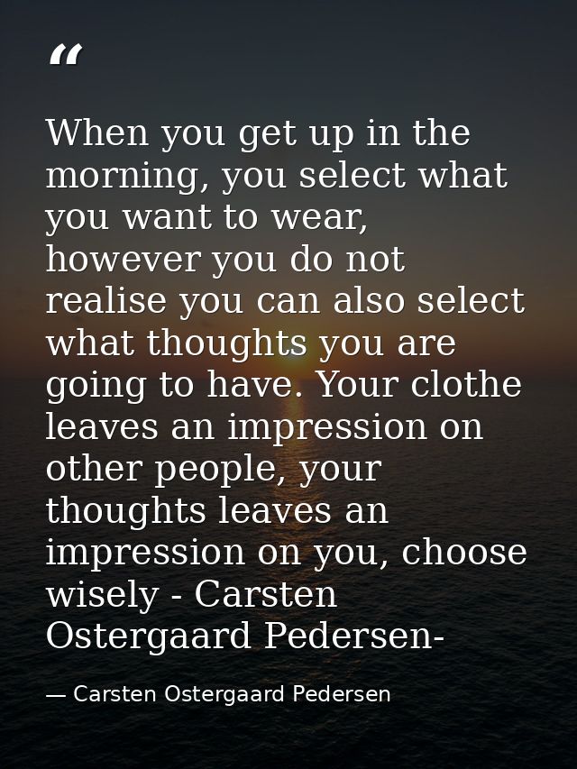 When you get up in the morning, you select what you want to wear, however you do not realise you can also select what th — Carsten Ostergaard Pedersen