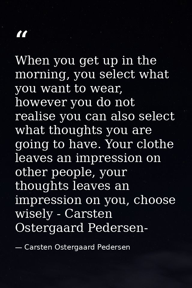 When you get up in the morning, you select what you want to wear, however you do not realise you can also select what th — Carsten Ostergaard Pedersen