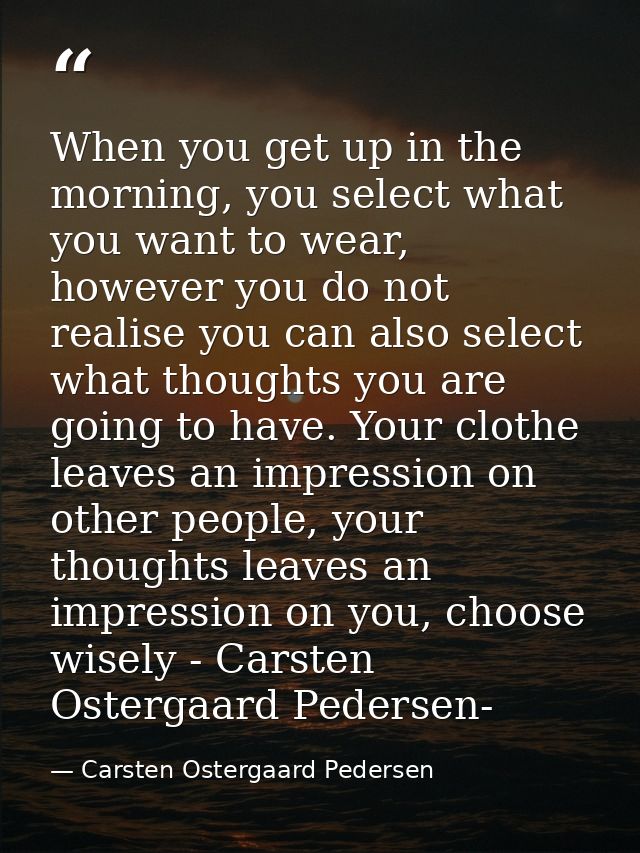When you get up in the morning, you select what you want to wear, however you do not realise you can also select what th — Carsten Ostergaard Pedersen