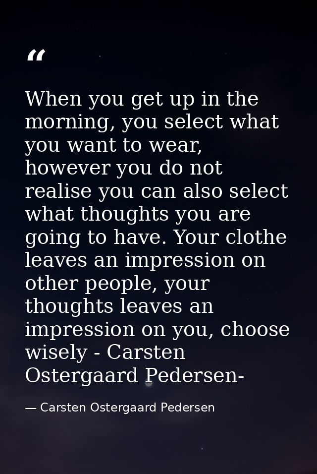 When you get up in the morning, you select what you want to wear, however you do not realise you can also select what th — Carsten Ostergaard Pedersen