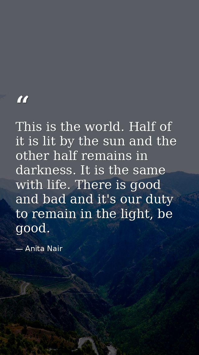 This is the world. Half of it is lit by the sun and the other half remains in darkness. It is the same with life. There  — Anita Nair