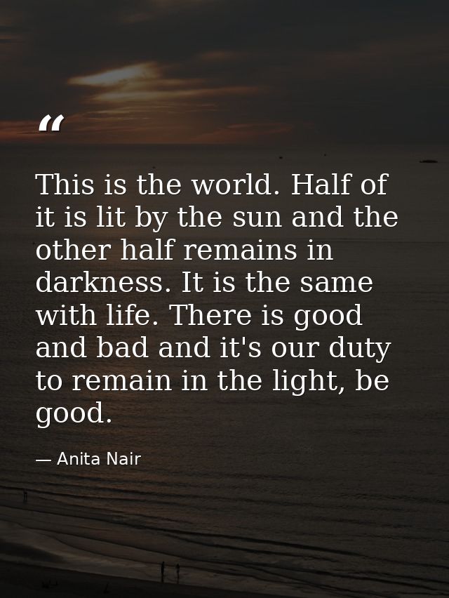 This is the world. Half of it is lit by the sun and the other half remains in darkness. It is the same with life. There  — Anita Nair