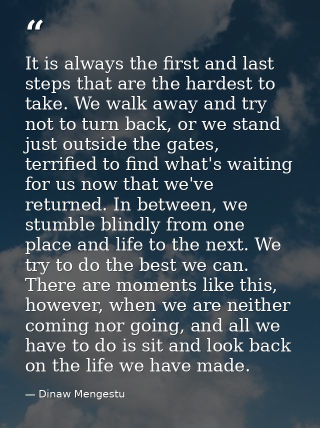 It is always the first and last steps that are the hardest to take. We walk away and try not to turn back, or we stand j — Dinaw Mengestu