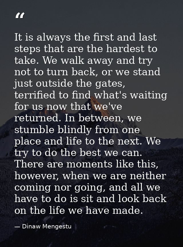It is always the first and last steps that are the hardest to take. We walk away and try not to turn back, or we stand j — Dinaw Mengestu