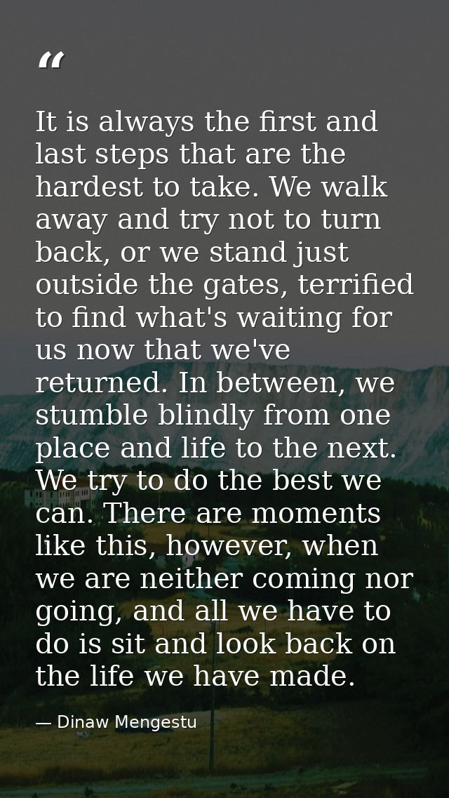It is always the first and last steps that are the hardest to take. We walk away and try not to turn back, or we stand j — Dinaw Mengestu
