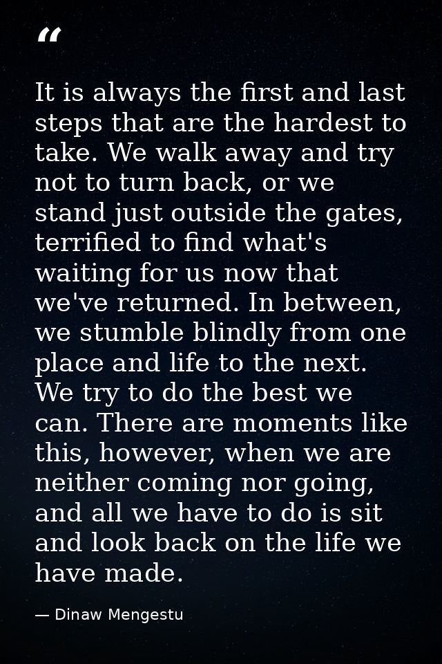 It is always the first and last steps that are the hardest to take. We walk away and try not to turn back, or we stand j — Dinaw Mengestu
