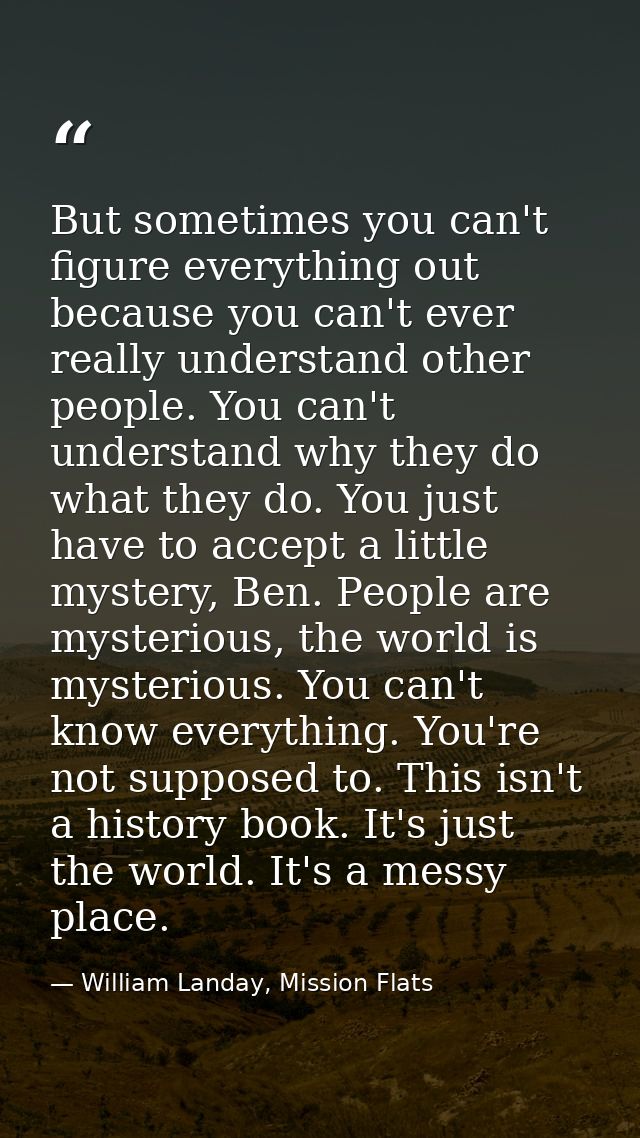 But sometimes you can't figure everything out because you can't ever really understand other people. You can't understan — William Landay, Mission Flats