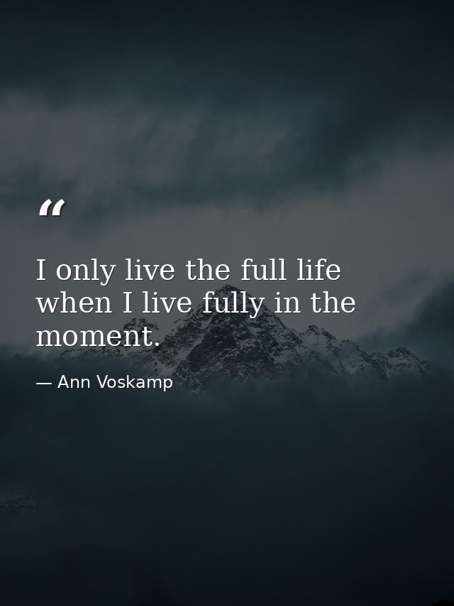 I only live the full life when I live fully in the moment. — Ann Voskamp