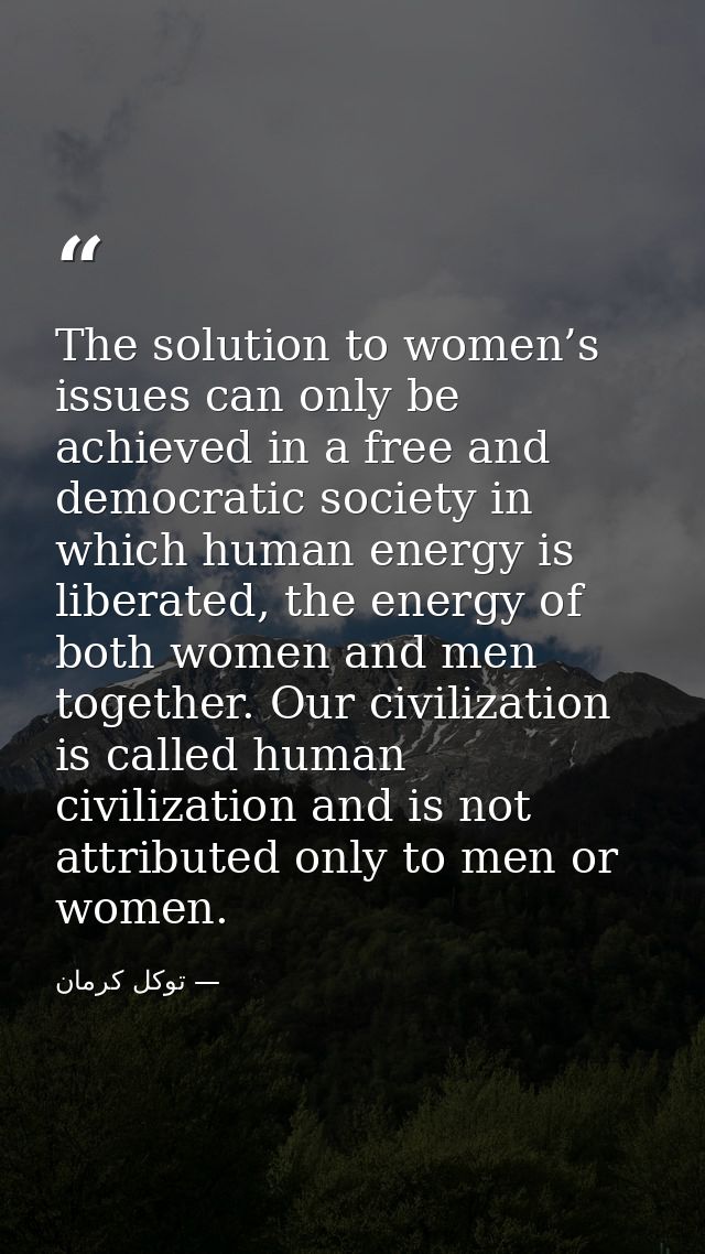 The solution to women’s issues can only be achieved in a free and democratic society in which human energy is liberated, — توكل كرمان