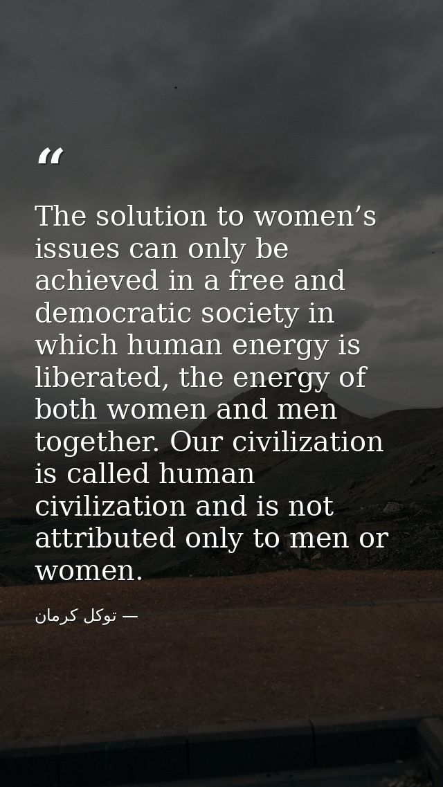 The solution to women’s issues can only be achieved in a free and democratic society in which human energy is liberated, — توكل كرمان