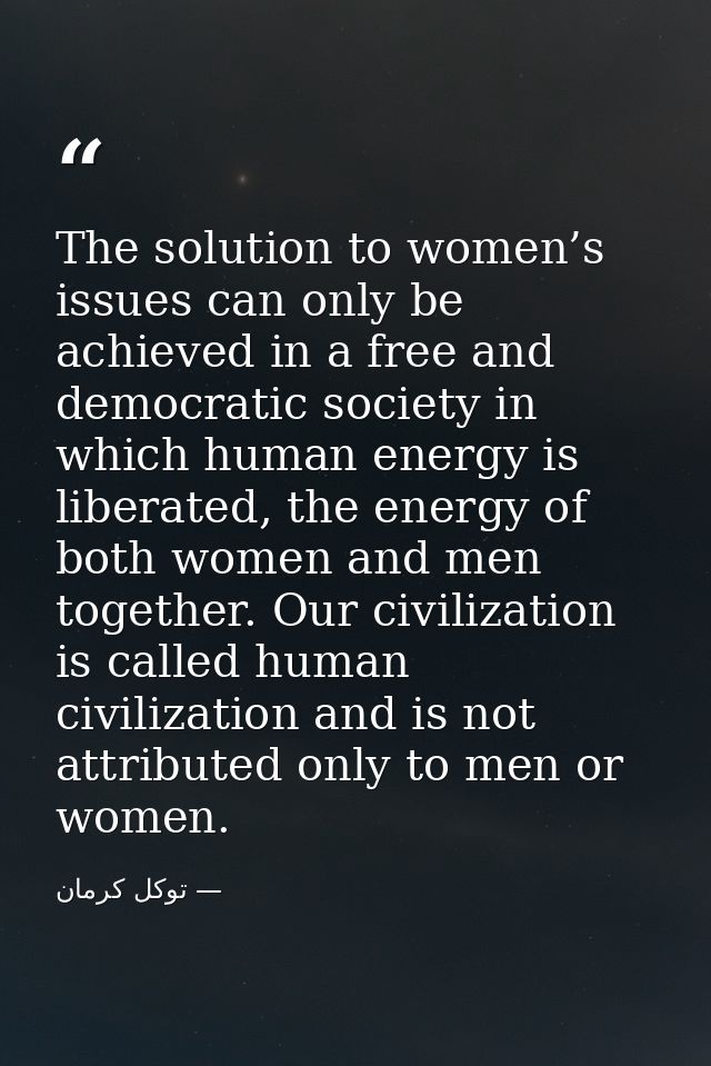 The solution to women’s issues can only be achieved in a free and democratic society in which human energy is liberated, — توكل كرمان
