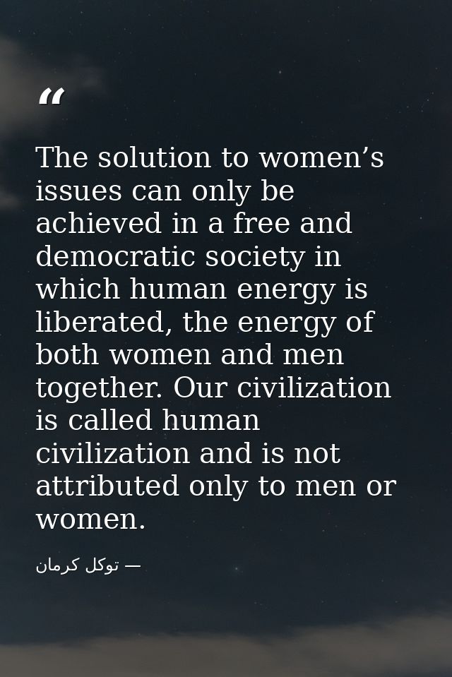 The solution to women’s issues can only be achieved in a free and democratic society in which human energy is liberated, — توكل كرمان
