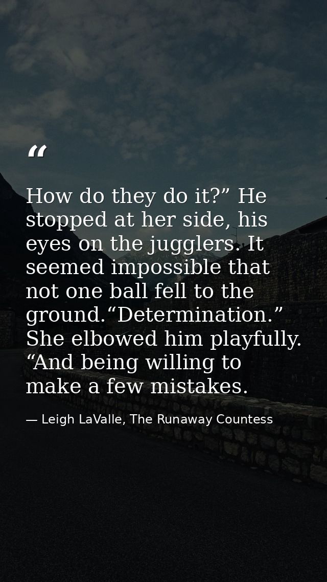 How do they do it?” He stopped at her side, his eyes on the jugglers. It seemed impossible that not one ball fell to the — Leigh LaValle, The Runaway Countess