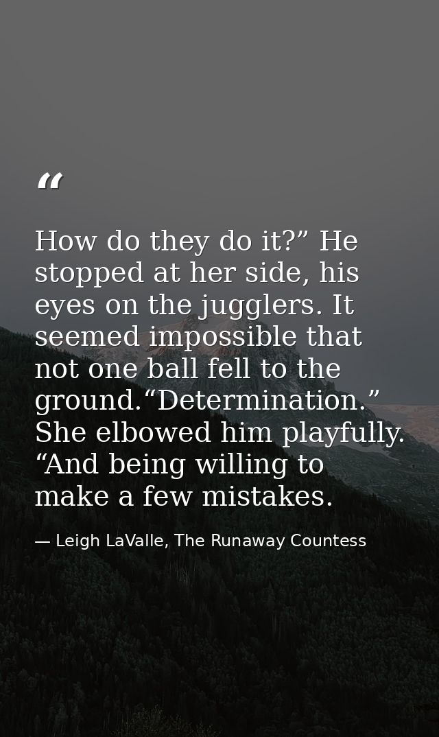 How do they do it?” He stopped at her side, his eyes on the jugglers. It seemed impossible that not one ball fell to the — Leigh LaValle, The Runaway Countess
