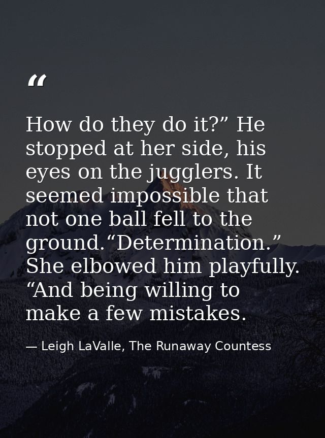 How do they do it?” He stopped at her side, his eyes on the jugglers. It seemed impossible that not one ball fell to the — Leigh LaValle, The Runaway Countess
