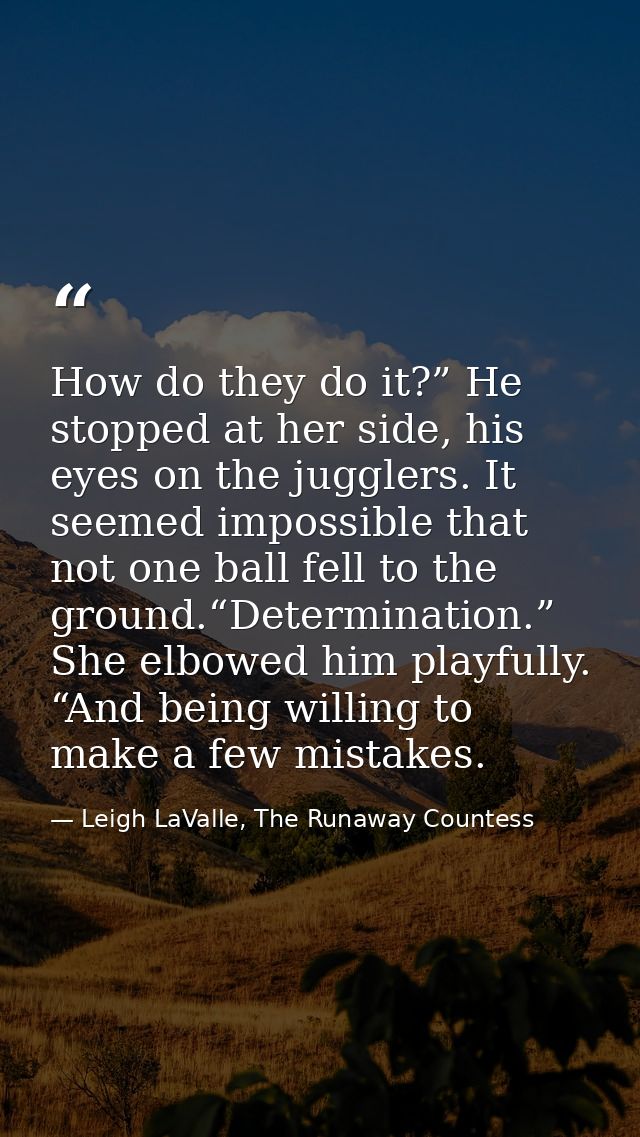 How do they do it?” He stopped at her side, his eyes on the jugglers. It seemed impossible that not one ball fell to the — Leigh LaValle, The Runaway Countess