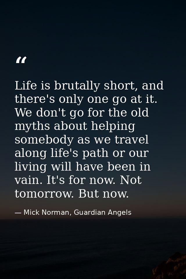 Life is brutally short, and there's only one go at it. We don't go for the old myths about helping somebody as we travel — Mick Norman, Guardian Angels
