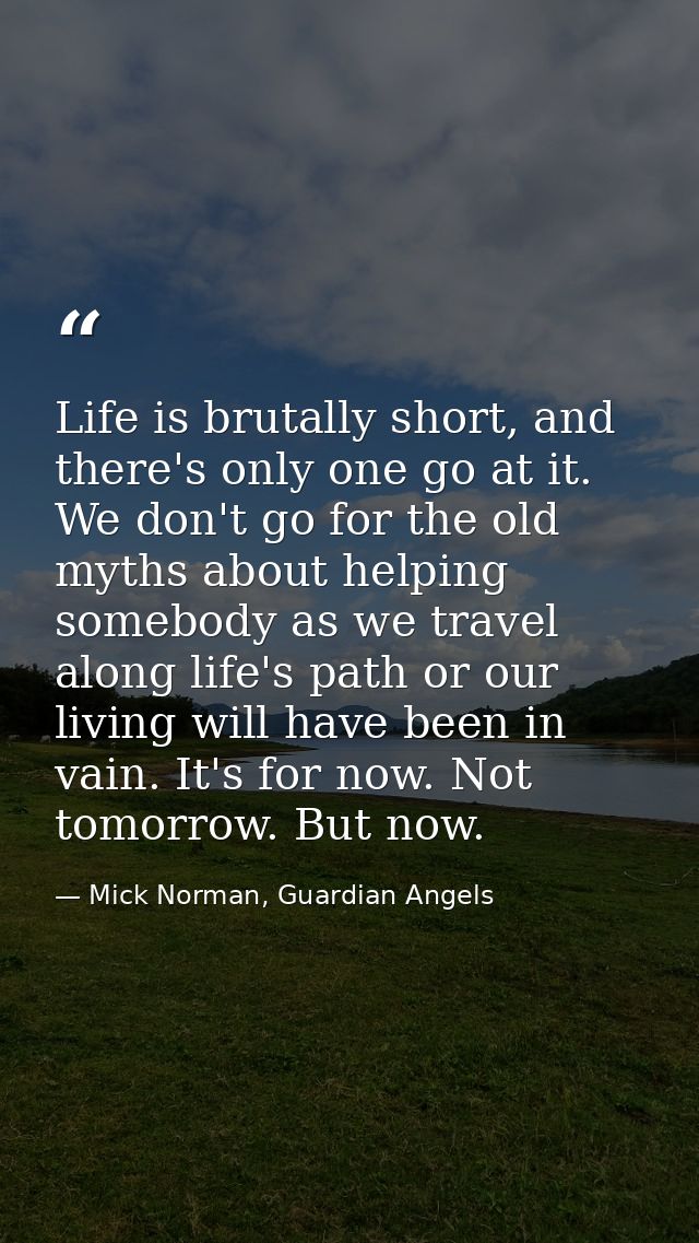 Life is brutally short, and there's only one go at it. We don't go for the old myths about helping somebody as we travel — Mick Norman, Guardian Angels