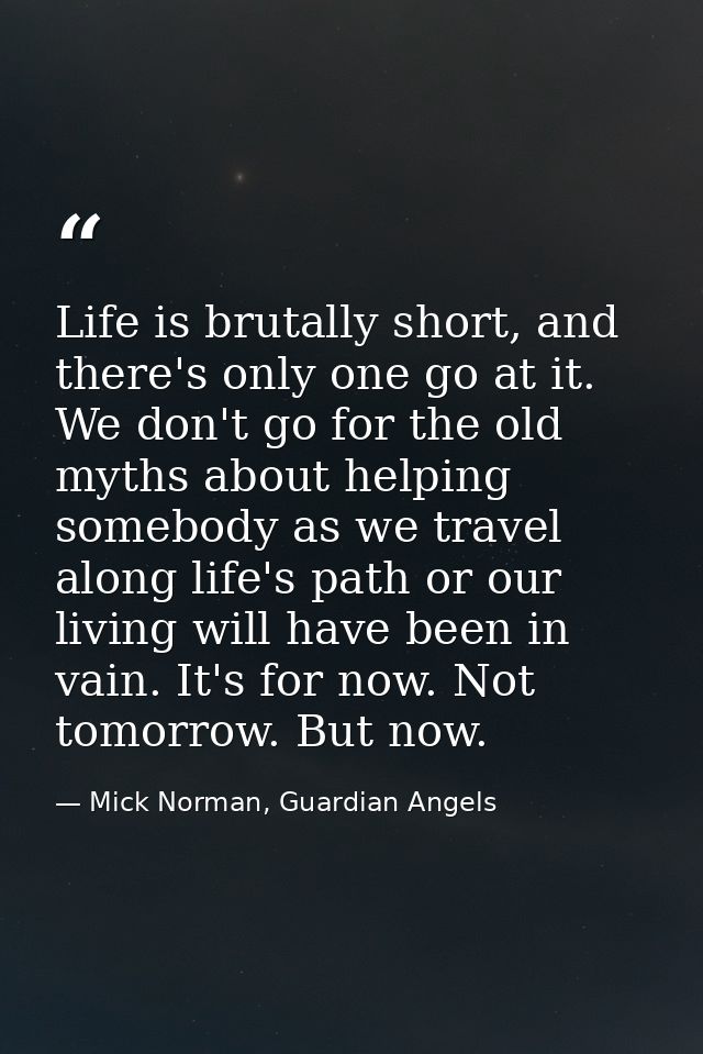 Life is brutally short, and there's only one go at it. We don't go for the old myths about helping somebody as we travel — Mick Norman, Guardian Angels