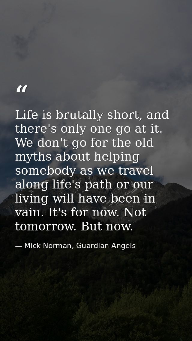 Life is brutally short, and there's only one go at it. We don't go for the old myths about helping somebody as we travel — Mick Norman, Guardian Angels