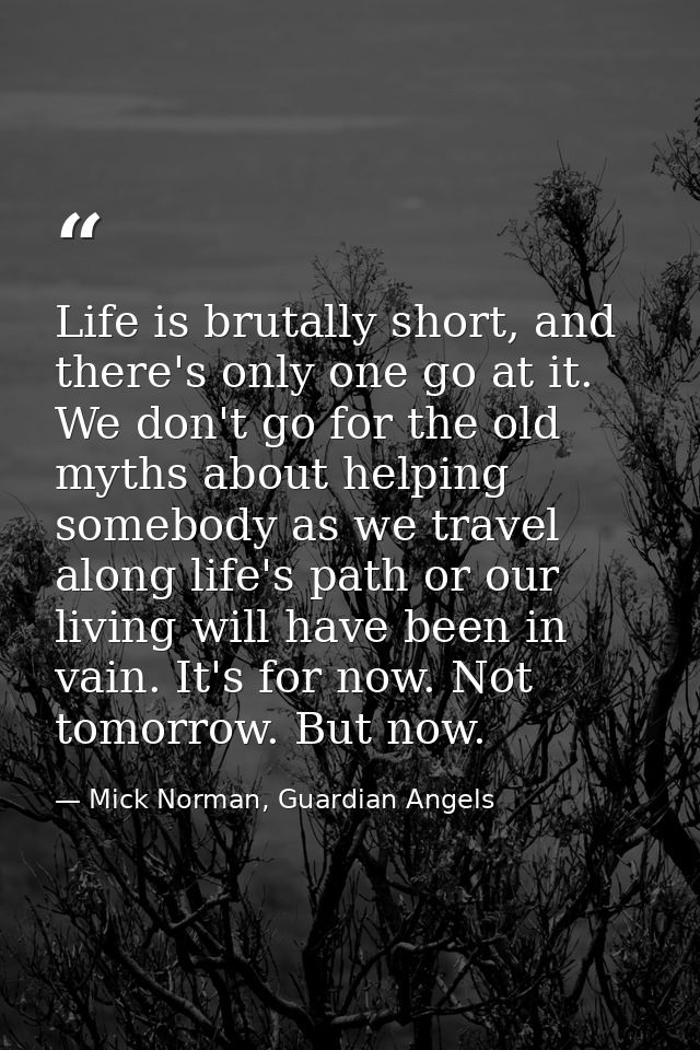 Life is brutally short, and there's only one go at it. We don't go for the old myths about helping somebody as we travel — Mick Norman, Guardian Angels
