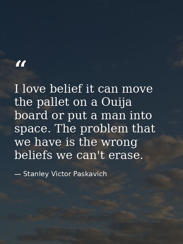 I love belief it can move the pallet on a Ouija board or put a man into space. The problem that we have is the wrong bel — Stanley Victor Paskavich