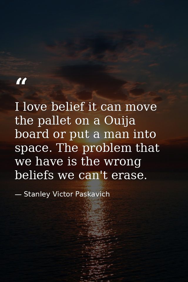 I love belief it can move the pallet on a Ouija board or put a man into space. The problem that we have is the wrong bel — Stanley Victor Paskavich