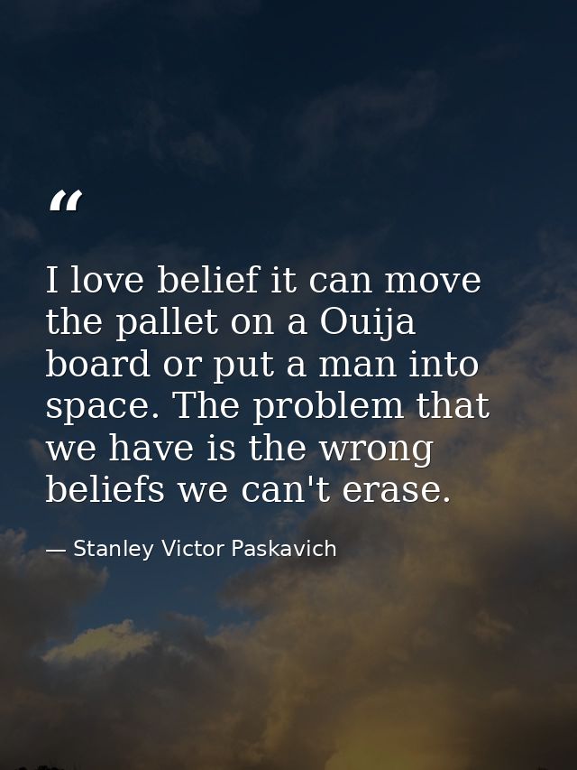 I love belief it can move the pallet on a Ouija board or put a man into space. The problem that we have is the wrong bel — Stanley Victor Paskavich