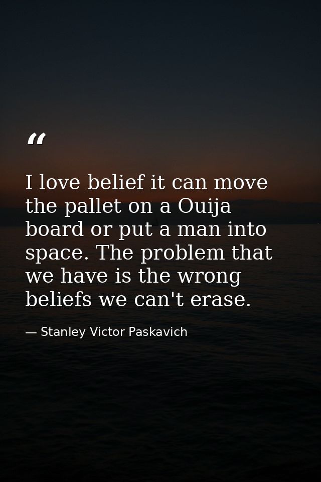 I love belief it can move the pallet on a Ouija board or put a man into space. The problem that we have is the wrong bel — Stanley Victor Paskavich
