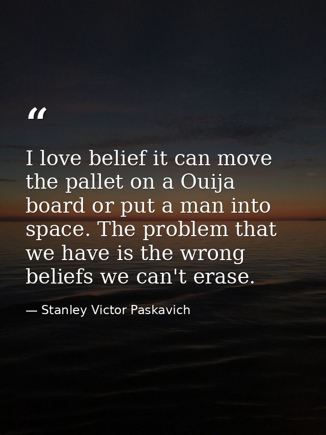 I love belief it can move the pallet on a Ouija board or put a man into space. The problem that we have is the wrong bel — Stanley Victor Paskavich