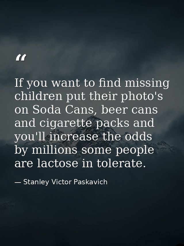 If you want to find missing children put their photo's on Soda Cans, beer cans and cigarette packs and you'll increase t — Stanley Victor Paskavich