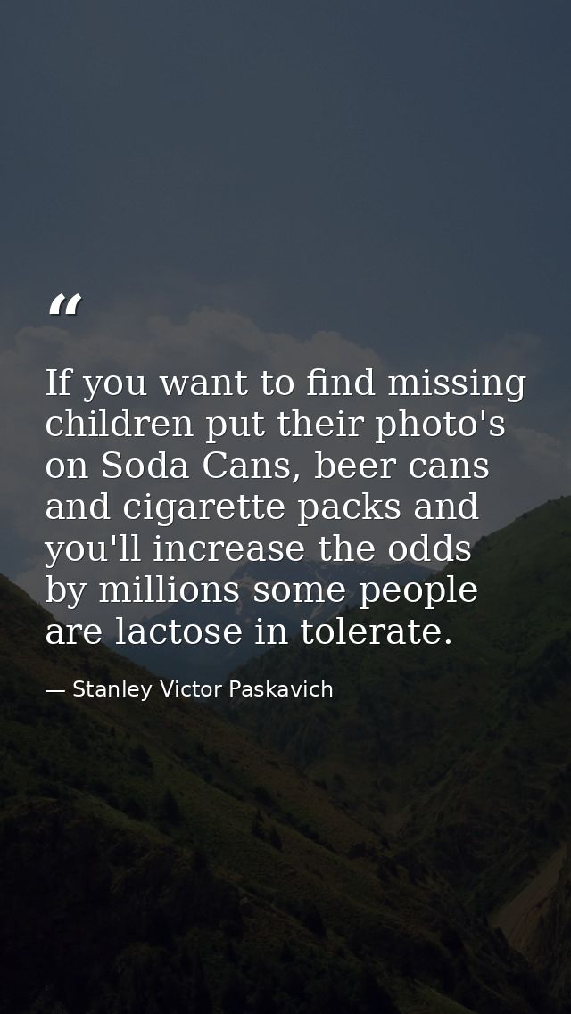 If you want to find missing children put their photo's on Soda Cans, beer cans and cigarette packs and you'll increase t — Stanley Victor Paskavich