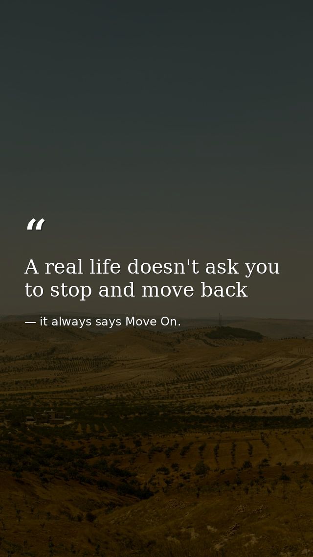 A real life doesn't ask you to stop and move back — it always says Move On.