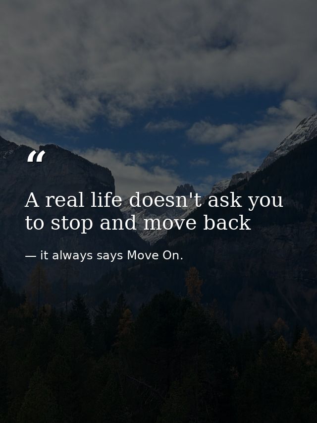 A real life doesn't ask you to stop and move back — it always says Move On.
