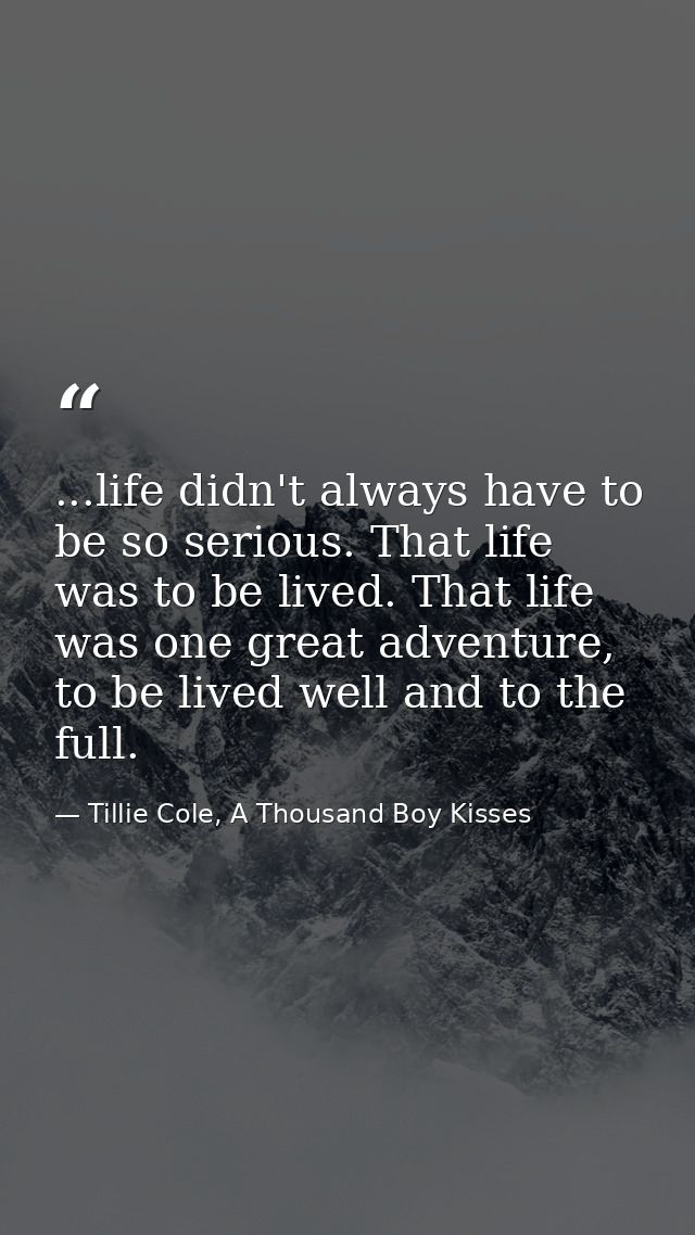 ...life didn't always have to be so serious. That life was to be lived. That life was one great adventure, to be lived w — Tillie Cole, A Thousand Boy Kisses