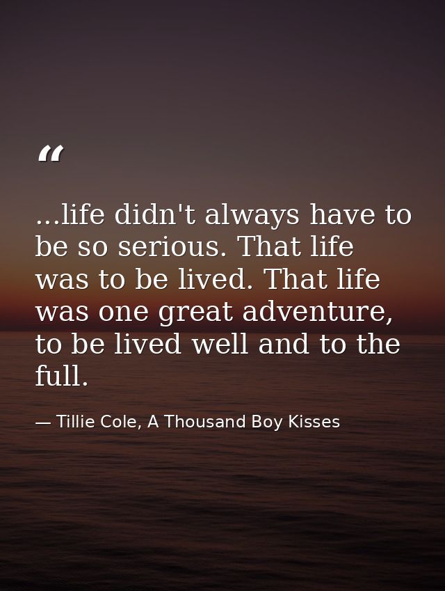 ...life didn't always have to be so serious. That life was to be lived. That life was one great adventure, to be lived w — Tillie Cole, A Thousand Boy Kisses