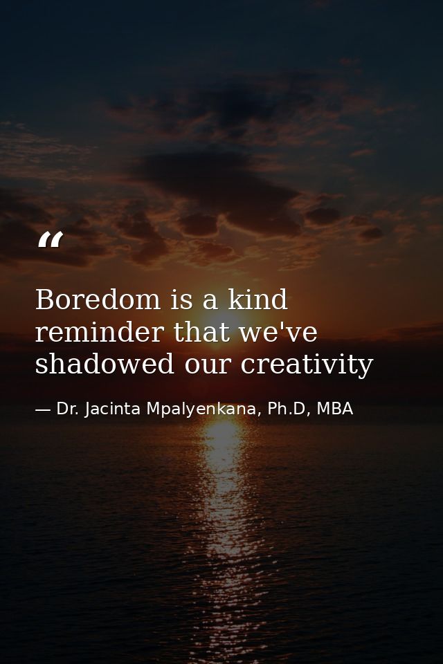 Boredom is a kind reminder that we've shadowed our creativity — Dr. Jacinta Mpalyenkana, Ph.D, MBA