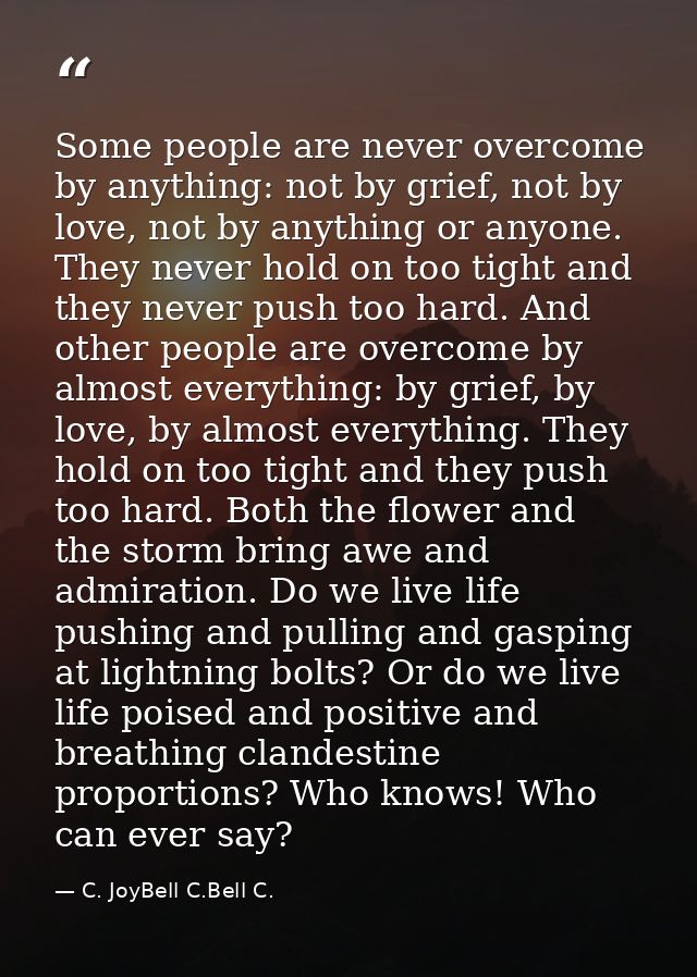 Some people are never overcome by anything: not by grief, not by love, not by anything or anyone. They never hold on too — C. JoyBell C.Bell C.