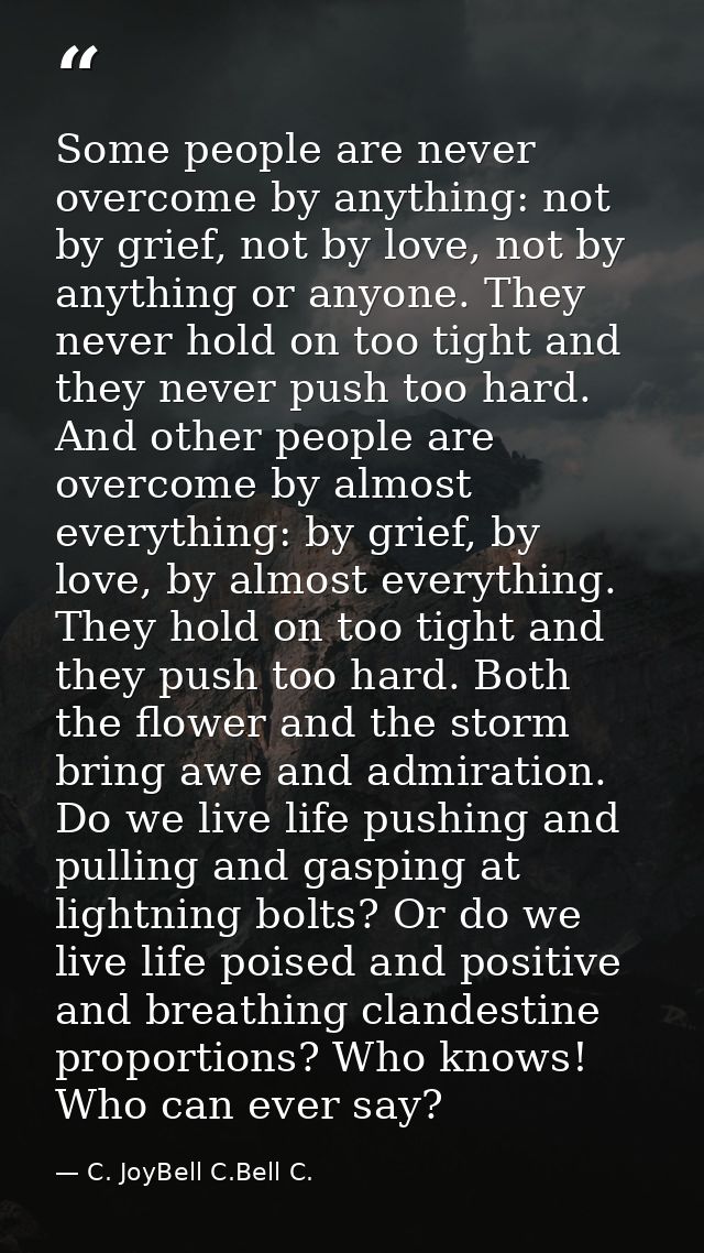 Some people are never overcome by anything: not by grief, not by love, not by anything or anyone. They never hold on too — C. JoyBell C.Bell C.